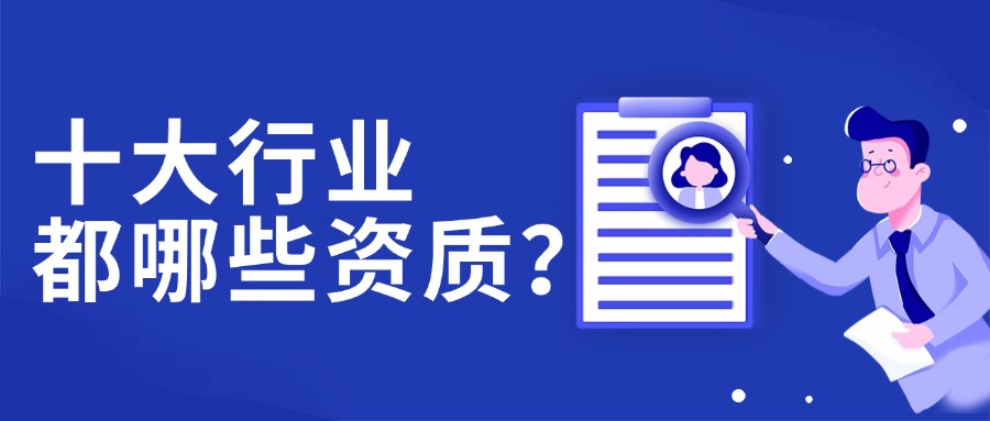 這十個(gè)行業(yè)都需要哪些資質(zhì)？為什么一定要辦理資質(zhì)？